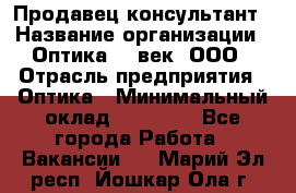 Продавец-консультант › Название организации ­ Оптика 21 век, ООО › Отрасль предприятия ­ Оптика › Минимальный оклад ­ 35 000 - Все города Работа » Вакансии   . Марий Эл респ.,Йошкар-Ола г.